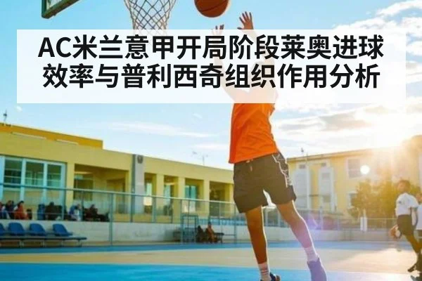 AC米兰意甲开局阶段莱奥进球效率与普利西奇组织作用分析