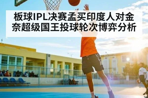板球IPL决赛孟买印度人对金奈超级国王投球轮次博弈分析